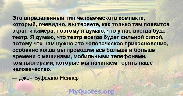 Это определенный тип человеческого компакта, который, очевидно, вы теряете, как только там появится экран и камера, поэтому я думаю, что у нас всегда будет театр. Я думаю, что театр всегда будет сильной силой, потому