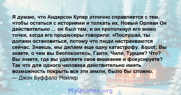 Я думаю, что Андерсон Купер отлично справляется с тем, чтобы остаться с историями и толкать их. Новый Орлеан Он действительно ... он был там, и он протолкнул его мимо точки, когда его продюсеры говорили: «Послушай, ты