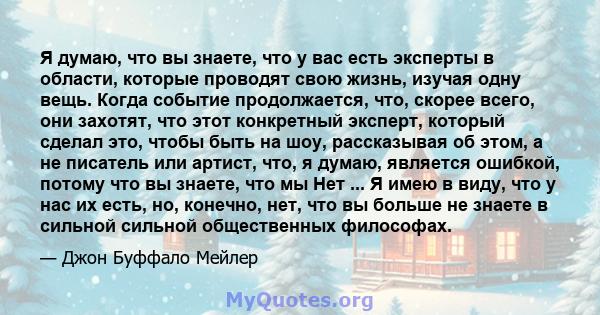 Я думаю, что вы знаете, что у вас есть эксперты в области, которые проводят свою жизнь, изучая одну вещь. Когда событие продолжается, что, скорее всего, они захотят, что этот конкретный эксперт, который сделал это,