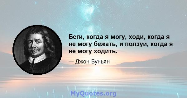 Беги, когда я могу, ходи, когда я не могу бежать, и ползуй, когда я не могу ходить.