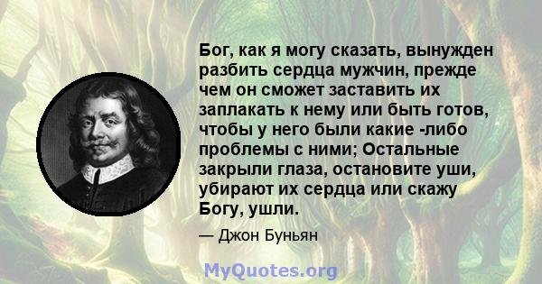 Бог, как я могу сказать, вынужден разбить сердца мужчин, прежде чем он сможет заставить их заплакать к нему или быть готов, чтобы у него были какие -либо проблемы с ними; Остальные закрыли глаза, остановите уши, убирают 