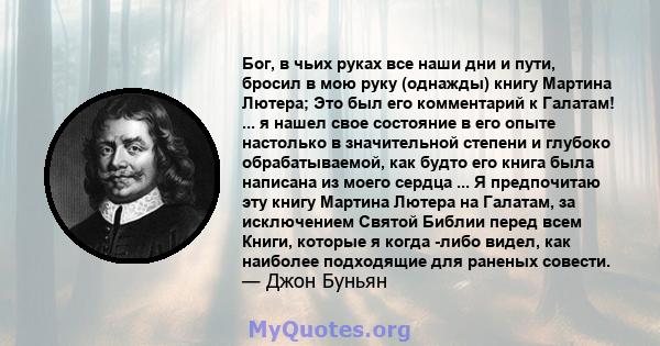 Бог, в чьих руках все наши дни и пути, бросил в мою руку (однажды) книгу Мартина Лютера; Это был его комментарий к Галатам! ... я нашел свое состояние в его опыте настолько в значительной степени и глубоко