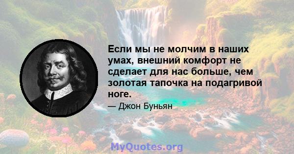 Если мы не молчим в наших умах, внешний комфорт не сделает для нас больше, чем золотая тапочка на подагривой ноге.