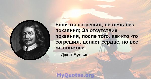 Если ты согрешил, не лечь без покаяния; За отсутствие покаяния, после того, как кто -то согрешил, делает сердце, но все же сложнее.