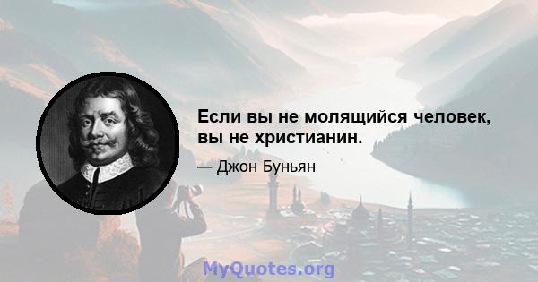 Если вы не молящийся человек, вы не христианин.