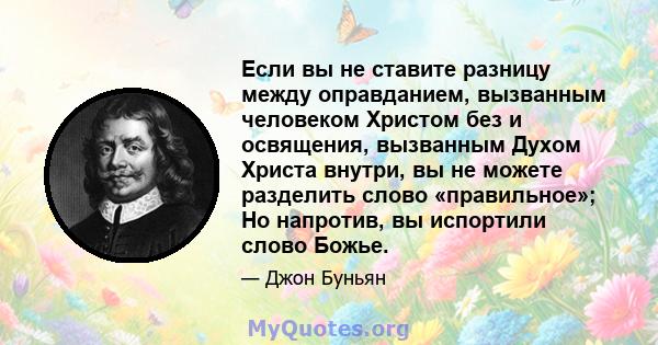 Если вы не ставите разницу между оправданием, вызванным человеком Христом без и освящения, вызванным Духом Христа внутри, вы не можете разделить слово «правильное»; Но напротив, вы испортили слово Божье.