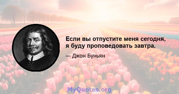 Если вы отпустите меня сегодня, я буду проповедовать завтра.