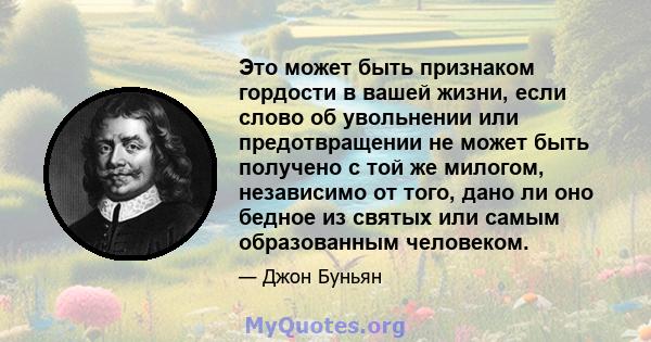 Это может быть признаком гордости в вашей жизни, если слово об увольнении или предотвращении не может быть получено с той же милогом, независимо от того, дано ли оно бедное из святых или самым образованным человеком.