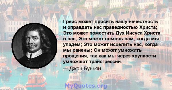 Грейс может просить нашу нечестность и оправдать нас праведностью Христа; Это может поместить Дух Иисуса Христа в нас; Это может помочь нам, когда мы упадем; Это может исцелить нас, когда мы ранены; Он может умножить