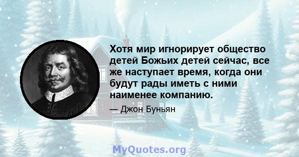 Хотя мир игнорирует общество детей Божьих детей сейчас, все же наступает время, когда они будут рады иметь с ними наименее компанию.