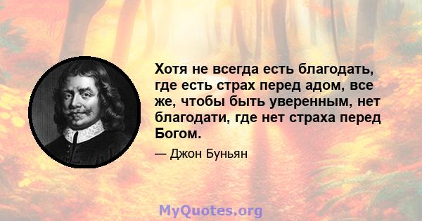 Хотя не всегда есть благодать, где есть страх перед адом, все же, чтобы быть уверенным, нет благодати, где нет страха перед Богом.