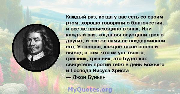 Каждый раз, когда у вас есть со своим ртом, хорошо говорили о благочестии, и все же происходило в злах; Или каждый раз, когда вы осуждали грех в других, и все же сами не воздерживали его; Я говорю, каждое такое слово и