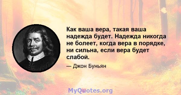 Как ваша вера, такая ваша надежда будет. Надежда никогда не болеет, когда вера в порядке, ни сильна, если вера будет слабой.