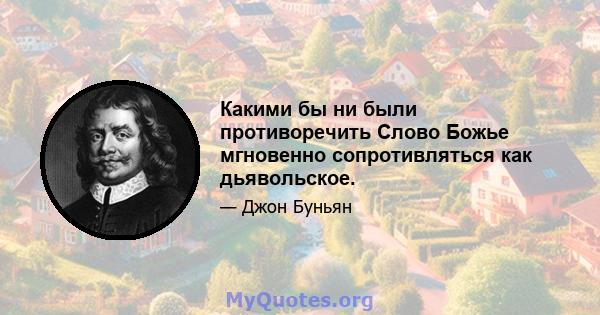 Какими бы ни были противоречить Слово Божье мгновенно сопротивляться как дьявольское.