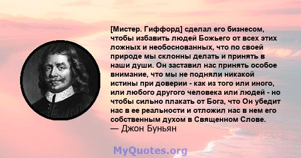 [Мистер. Гиффорд] сделал его бизнесом, чтобы избавить людей Божьего от всех этих ложных и необоснованных, что по своей природе мы склонны делать и принять в наши души. Он заставил нас принять особое внимание, что мы не