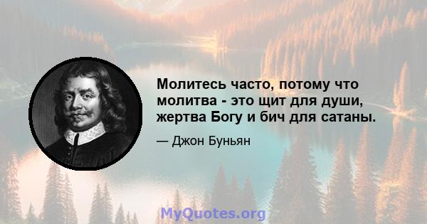 Молитесь часто, потому что молитва - это щит для души, жертва Богу и бич для сатаны.