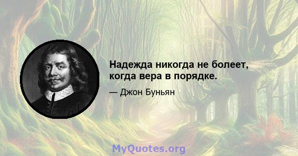 Надежда никогда не болеет, когда вера в порядке.