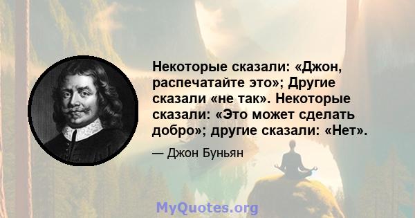 Некоторые сказали: «Джон, распечатайте это»; Другие сказали «не так». Некоторые сказали: «Это может сделать добро»; другие сказали: «Нет».