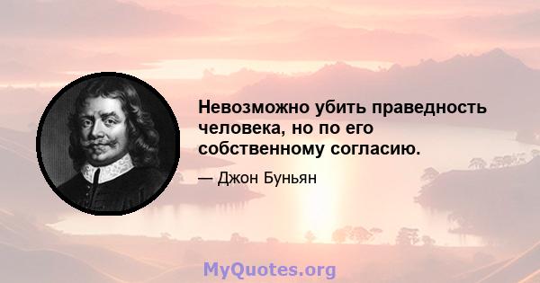 Невозможно убить праведность человека, но по его собственному согласию.