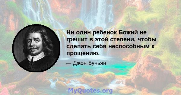 Ни один ребенок Божий не грешит в этой степени, чтобы сделать себя неспособным к прощению.