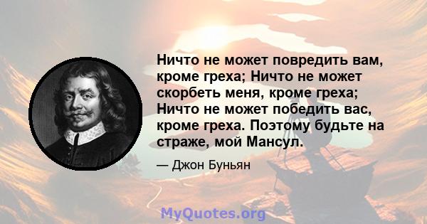 Ничто не может повредить вам, кроме греха; Ничто не может скорбеть меня, кроме греха; Ничто не может победить вас, кроме греха. Поэтому будьте на страже, мой Мансул.