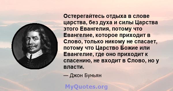 Остерегайтесь отдыха в слове царства, без духа и силы Царства этого Евангелия, потому что Евангелие, которое приходит в Слово, только никому не спасает, потому что Царство Божие или Евангелие, где оно приходит к