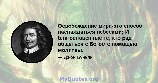 Освобождение мира-это способ наслаждаться небесами; И благословенные те, кто рад общаться с Богом с помощью молитвы.