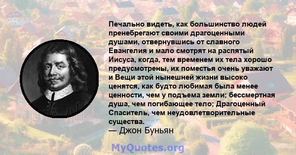 Печально видеть, как большинство людей пренебрегают своими драгоценными душами, отвернувшись от славного Евангелия и мало смотрят на распятый Иисуса, когда, тем временем их тела хорошо предусмотрены, их поместья очень