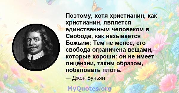 Поэтому, хотя христианин, как христианин, является единственным человеком в Свободе, как называется Божьим; Тем не менее, его свобода ограничена вещами, которые хороши: он не имеет лицензии, таким образом, побаловать