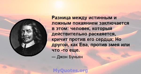 Разница между истинным и ложным покаянием заключается в этом: человек, который действительно раскаяется, кричит против его сердца; Но другой, как Ева, против змея или что -то еще.