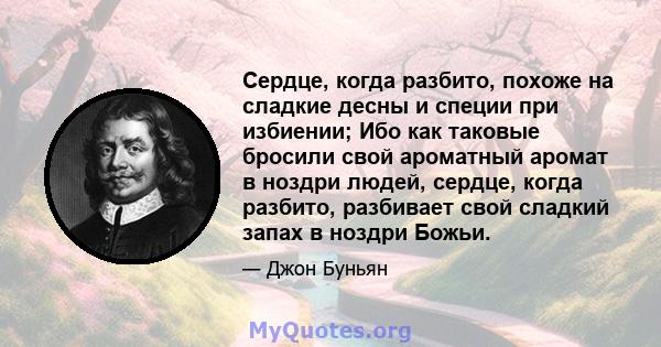 Сердце, когда разбито, похоже на сладкие десны и специи при избиении; Ибо как таковые бросили свой ароматный аромат в ноздри людей, сердце, когда разбито, разбивает свой сладкий запах в ноздри Божьи.