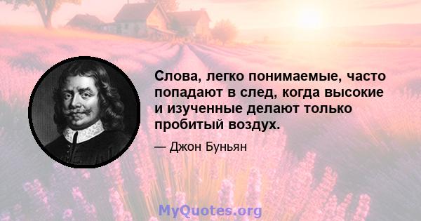 Слова, легко понимаемые, часто попадают в след, когда высокие и изученные делают только пробитый воздух.