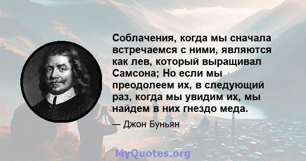 Соблачения, когда мы сначала встречаемся с ними, являются как лев, который выращивал Самсона; Но если мы преодолеем их, в следующий раз, когда мы увидим их, мы найдем в них гнездо меда.