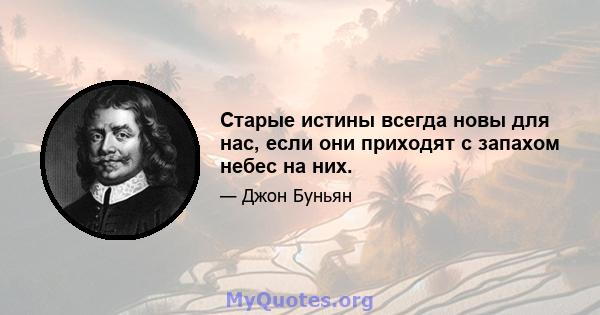 Старые истины всегда новы для нас, если они приходят с запахом небес на них.