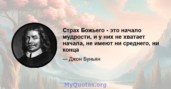 Страх Божьего - это начало мудрости, и у них не хватает начала, не имеют ни среднего, ни конца