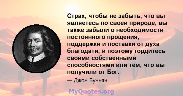 Страх, чтобы не забыть, что вы являетесь по своей природе, вы также забыли о необходимости постоянного прощения, поддержки и поставки от духа благодати, и поэтому гордитесь своими собственными способностями или тем, что 