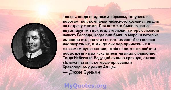 Теперь, когда они, таким образом, тянулись к воротам, вот, компания небесного хозяина пришла на встречу с ними; Для кого это было сказано двумя другими яркими, это люди, которые любили нашего Господа, когда они были в