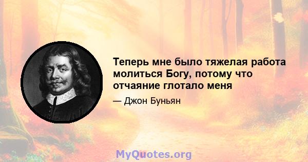 Теперь мне было тяжелая работа молиться Богу, потому что отчаяние глотало меня