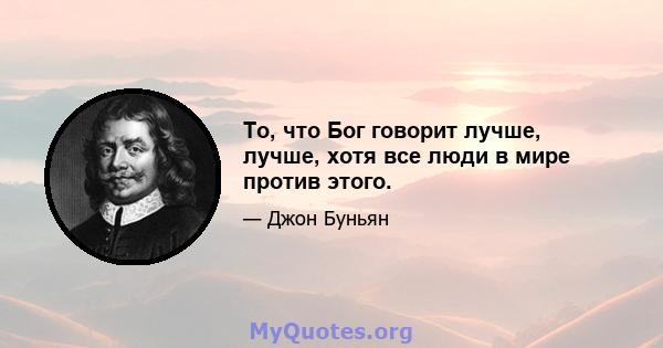 То, что Бог говорит лучше, лучше, хотя все люди в мире против этого.