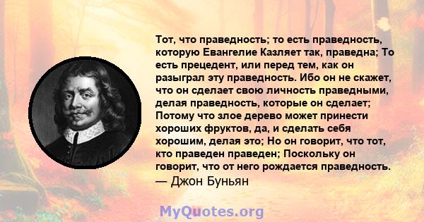 Тот, что праведность; то есть праведность, которую Евангелие Казляет так, праведна; То есть прецедент, или перед тем, как он разыграл эту праведность. Ибо он не скажет, что он сделает свою личность праведными, делая