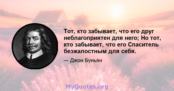 Тот, кто забывает, что его друг неблагоприятен для него; Но тот, кто забывает, что его Спаситель безжалостным для себя.