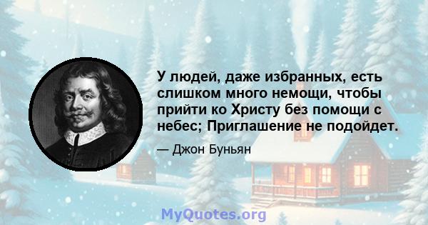 У людей, даже избранных, есть слишком много немощи, чтобы прийти ко Христу без помощи с небес; Приглашение не подойдет.