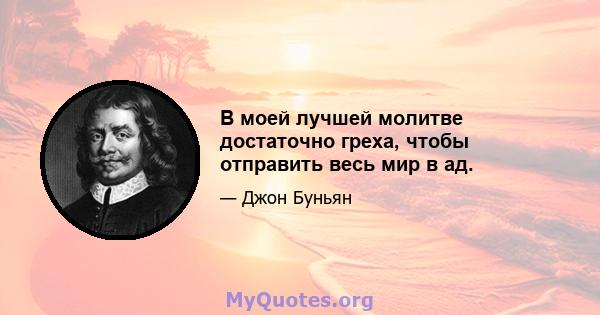 В моей лучшей молитве достаточно греха, чтобы отправить весь мир в ад.