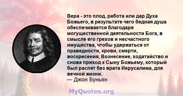 Вера - это плод, работа или дар Духа Божьего, в результате чего бедная душа обеспечивается благодаря могущественной деятельности Бога, в смысле его грехов и несчастного имущества, чтобы удержаться от праведности, крови, 