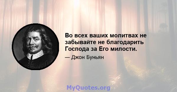 Во всех ваших молитвах не забывайте не благодарить Господа за Его милости.