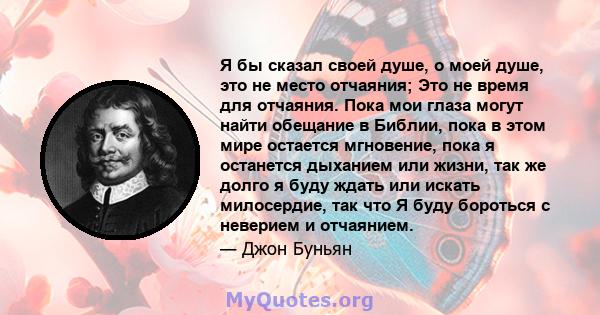 Я бы сказал своей душе, о моей душе, это не место отчаяния; Это не время для отчаяния. Пока мои глаза могут найти обещание в Библии, пока в этом мире остается мгновение, пока я останется дыханием или жизни, так же долго 