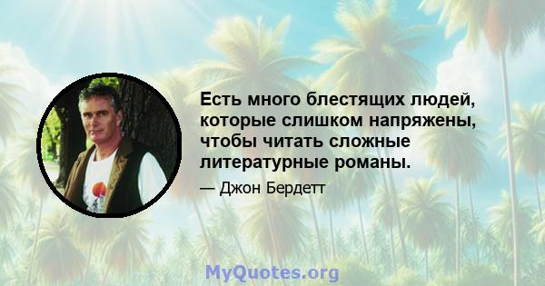 Есть много блестящих людей, которые слишком напряжены, чтобы читать сложные литературные романы.