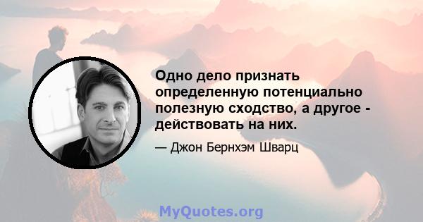 Одно дело признать определенную потенциально полезную сходство, а другое - действовать на них.