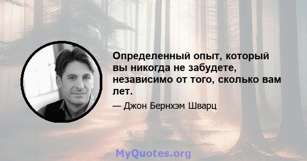 Определенный опыт, который вы никогда не забудете, независимо от того, сколько вам лет.