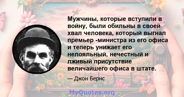 Мужчины, которые вступили в войну, были обильны в своей хвал человека, который выгнал премьер -министра из его офиса и теперь унижает его нелояльный, нечестный и лживый присутствие величайшего офиса в штате.